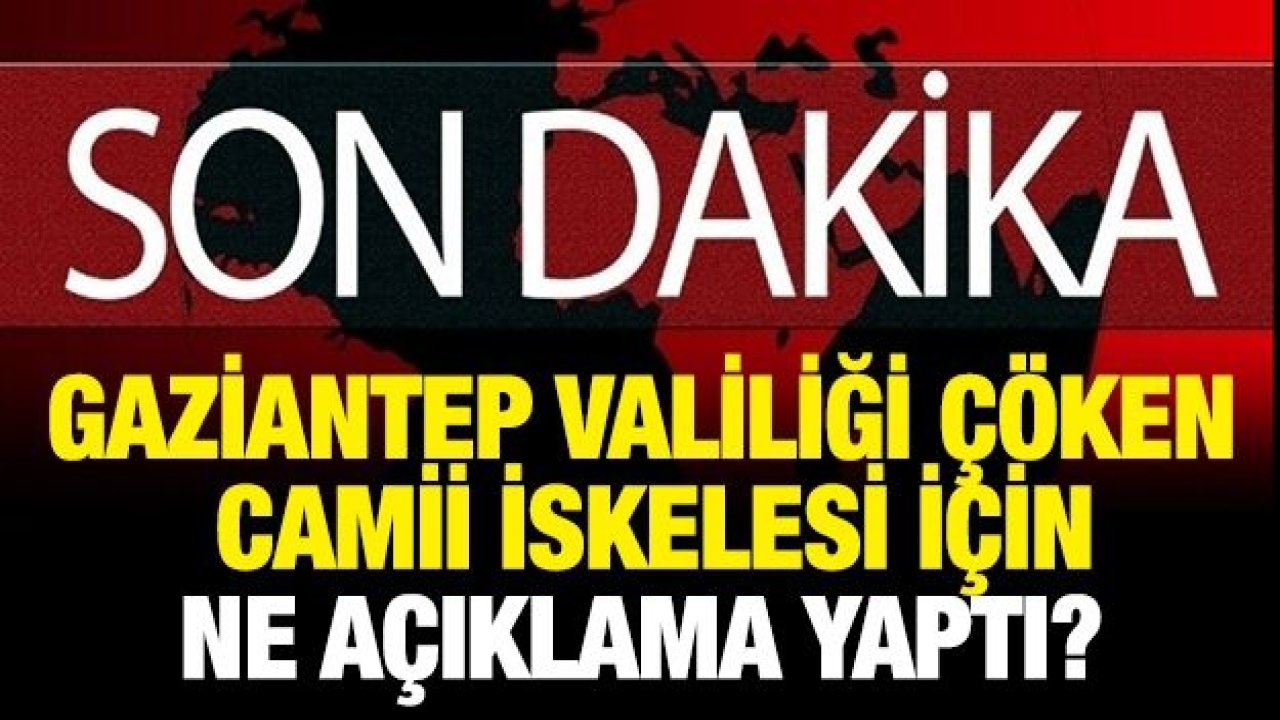 Gaziantep Valiliği çöken camii iskelesi için ne açıklama yaptı?