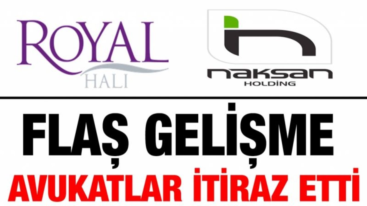 Naksan ve Royal Halı'nın satışı ile ilgili flaş gelişme! Avukatlar itiraz ettiler