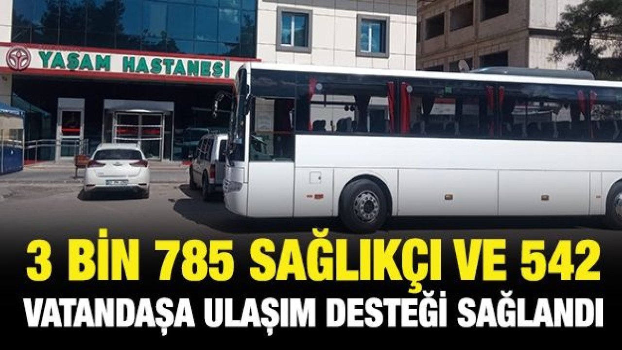 3 BİN 785 SAĞLIKÇI VE 542 VATANDAŞA ULAŞIM DESTEĞİ SAĞLANDI