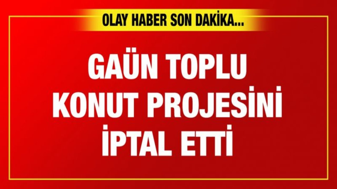 GAÜN toplu konut projesini iptal etti