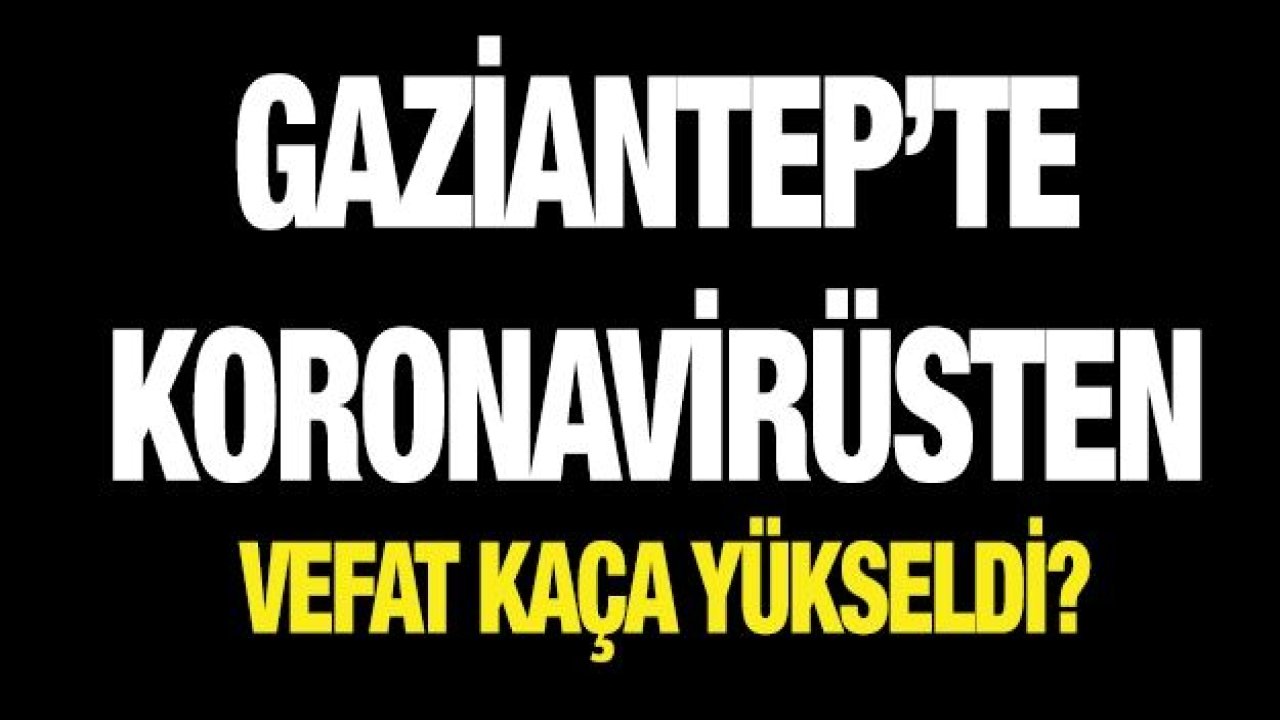 Gaziantep’te koronavirüsten vefat kaça yükseldi? 26 Nisan 2020