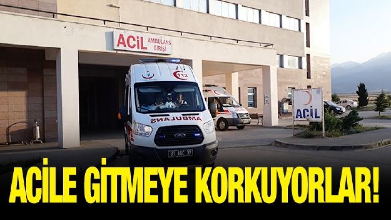 ACİLE GİTMEYE KORKUYORLAR!