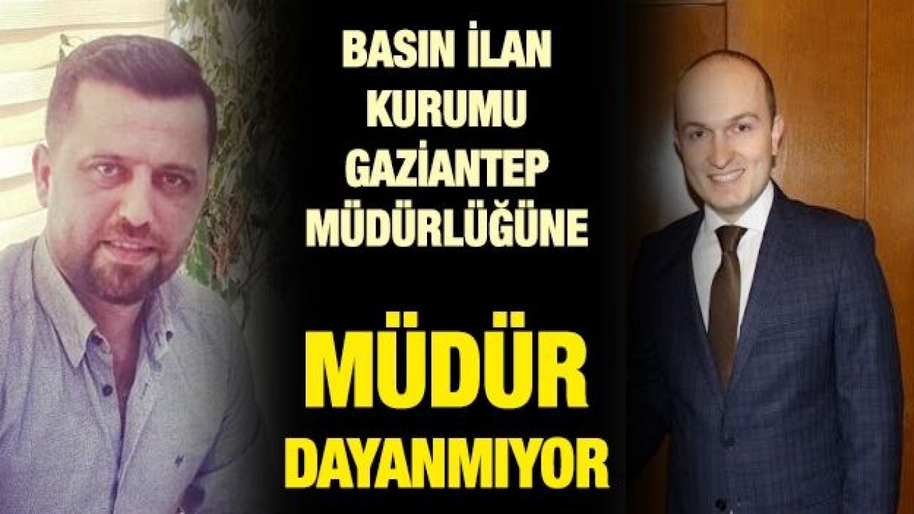 Basın İlan Kurumu Gaziantep Müdürlüğüne MÜDÜR DAYANMIYOR