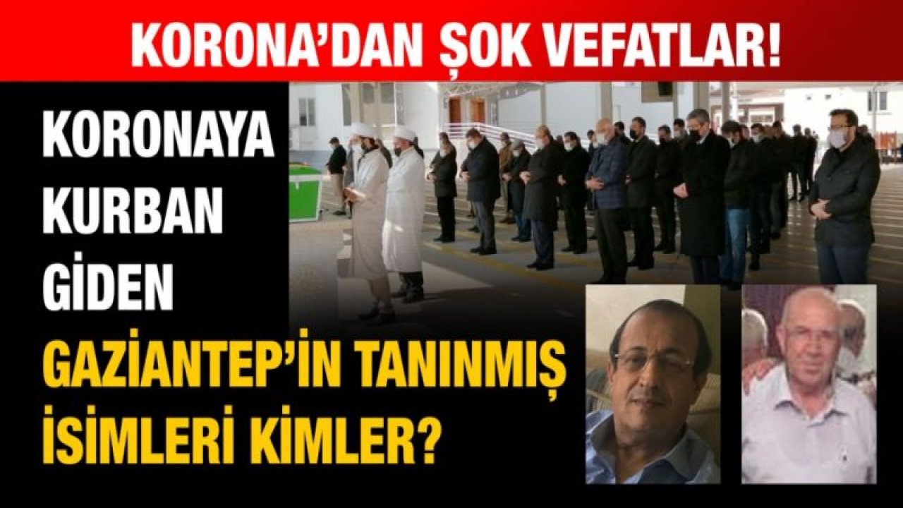 Korona’dan şok vefatlar!  Koronaya kurban giden Gaziantep’in tanınmış isimleri kimler?