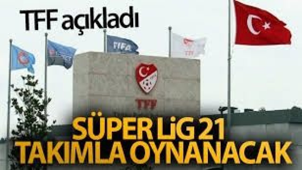 TFF AÇIKLADI; SÜPER LİG 21 TAKIMLA OYNANACAK