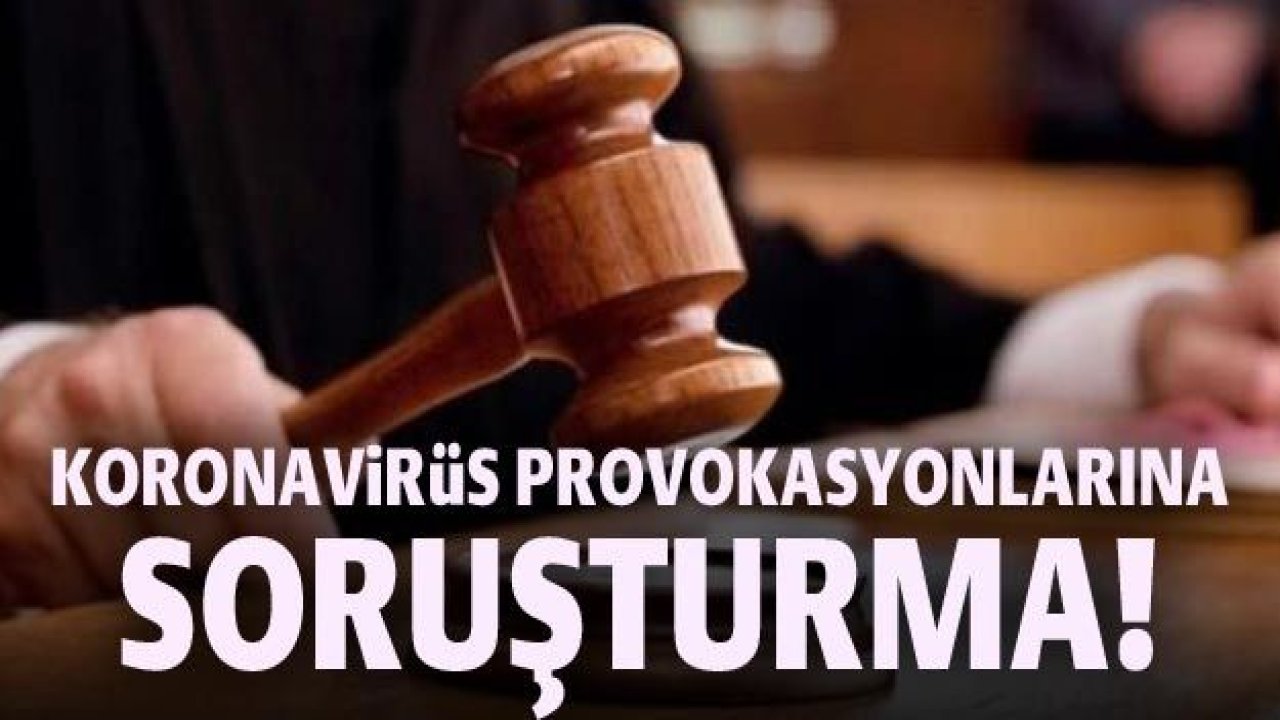 Koronavirüs provokasyonlarına soruşturma!