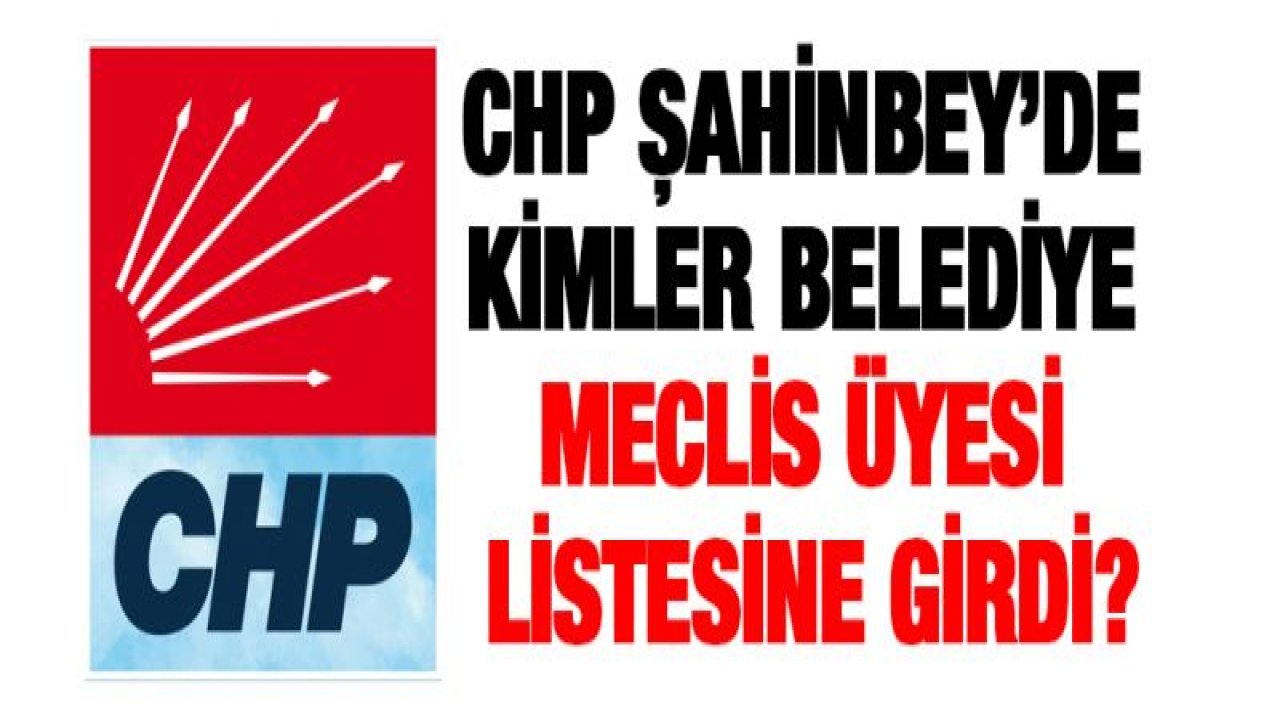 CHP Şahinbey'de kimler belediye meclis üyesi listesine girdi?