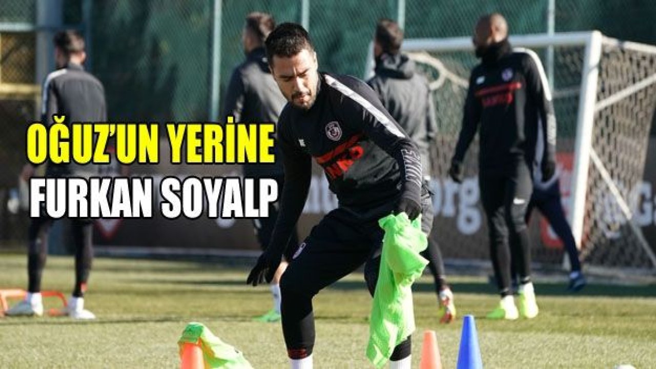 Oğuz’un yerine Furkan Soyalp