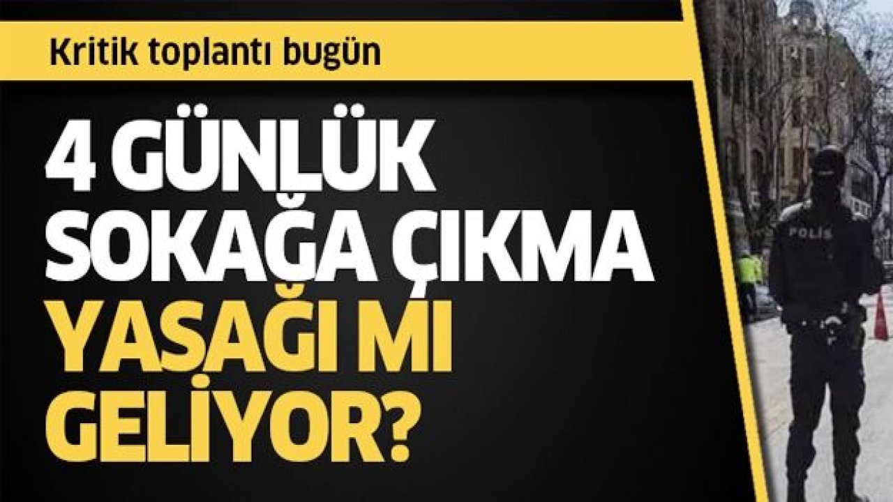 4 günlük sokağa çıkma yasağı mı geliyor? İşte detaylar