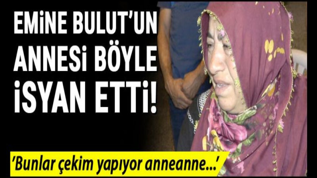 Emine Bulut'un annesi böyle isyan etti!