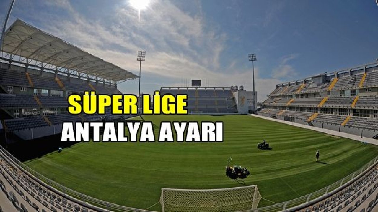 SÜPER LİG’E ANTALYA AYARI!