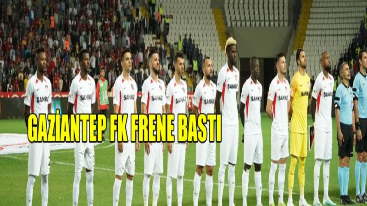 GAZİANTEP FK FRENE BASTI!