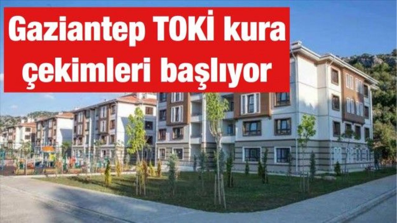 Gaziantep TOKİ kura çekimleri başlıyor