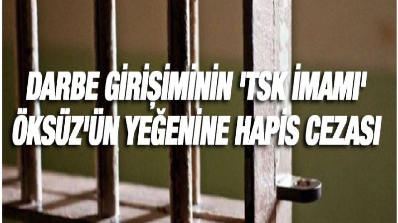 Darbe girişiminin 'TSK imamı' Öksüz'ün yeğenine hapis cezası