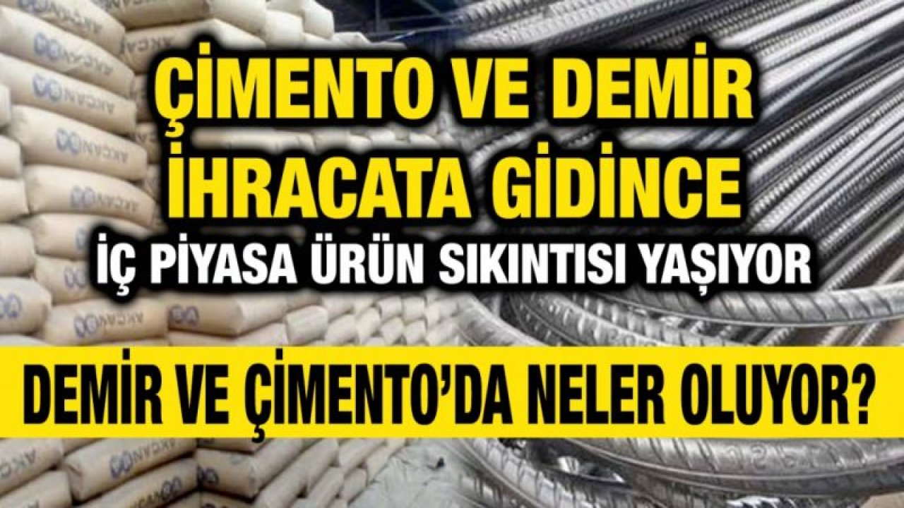 Çimento ve Demir ihracata gidince iç piyasa ürün sıkıntısı yaşıyor...  Demir ve Çimento’da neler oluyor?