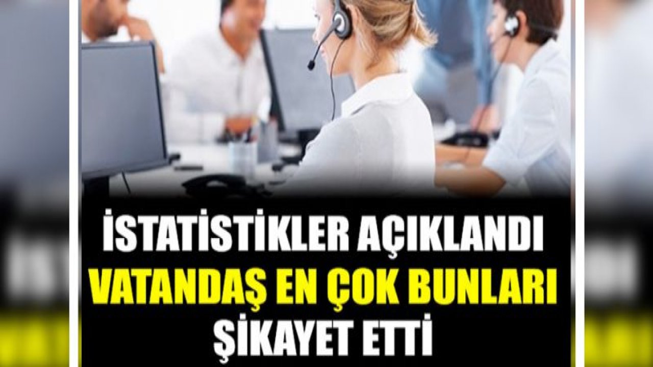 İstatistikler açıklandı. Vatandaş en çok bunları şikayet etti