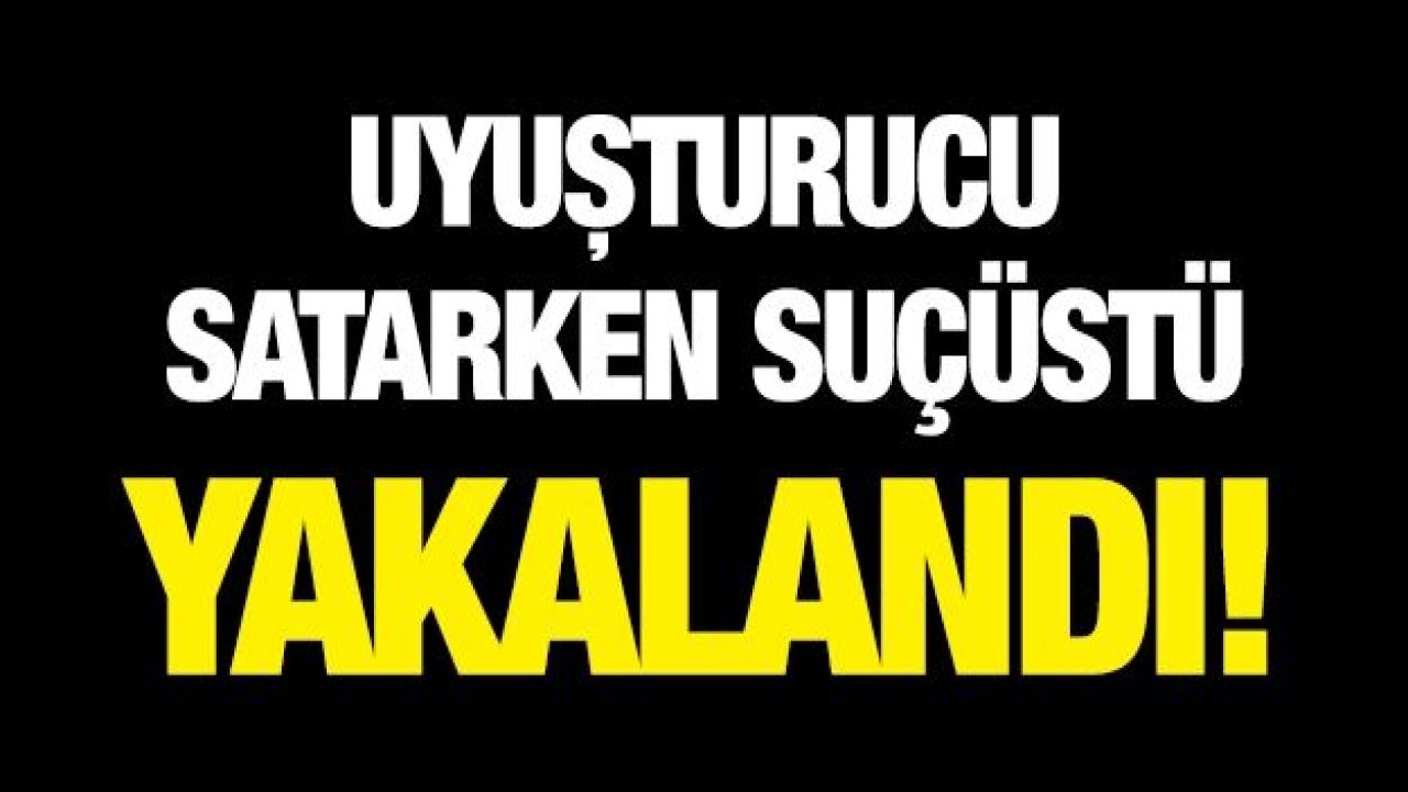 Uyuşturucu satarken suçüstü yakalandı!