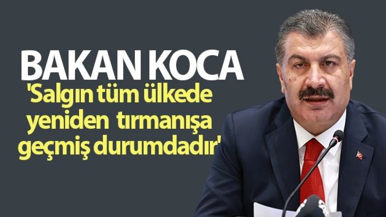 Bakan Koca: 'Salgın tüm ülkede yeniden tırmanışa geçmiş durumdadır'