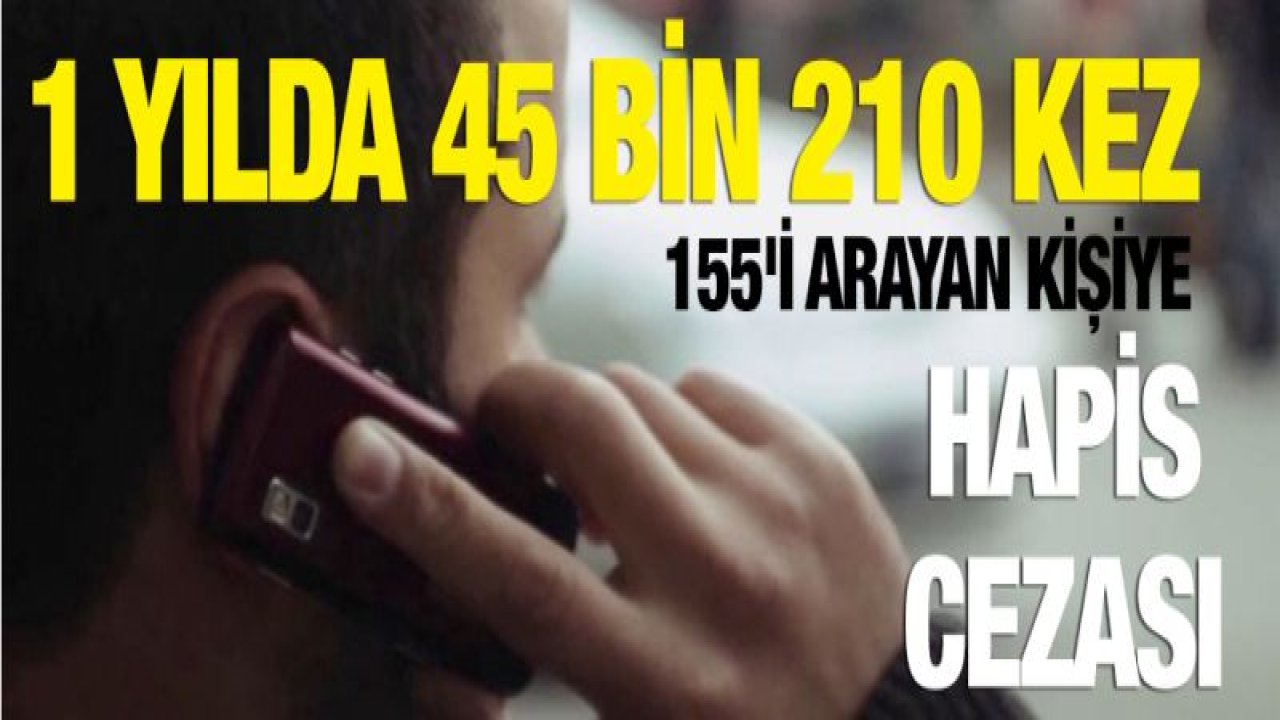 1 yılda 45 bin 210 kez 155'i arayan kişiye hapis cezası