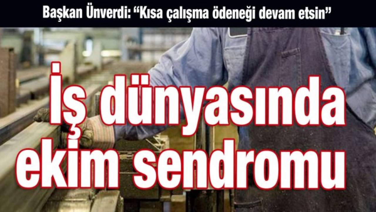 İş dünyasında ekim sendromu... Adnan Ünverdi: Kısa çalışma ödeneği devam etsin!