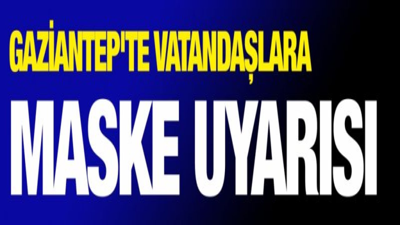 Gaziantep'te vatandaşlara maske uyarısı