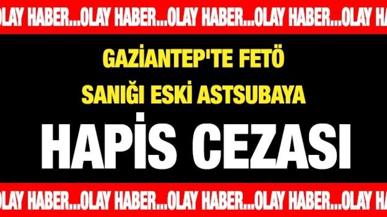 Gaziantep'te FETÖ sanığı eski astsubaya hapis cezası