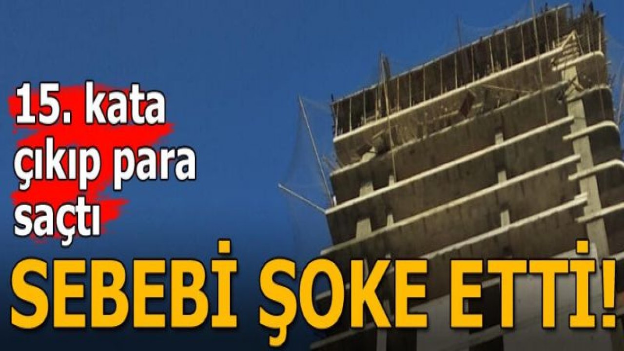 15. kata çıkıp para saçtı! Sebebini duyan şoke oldu