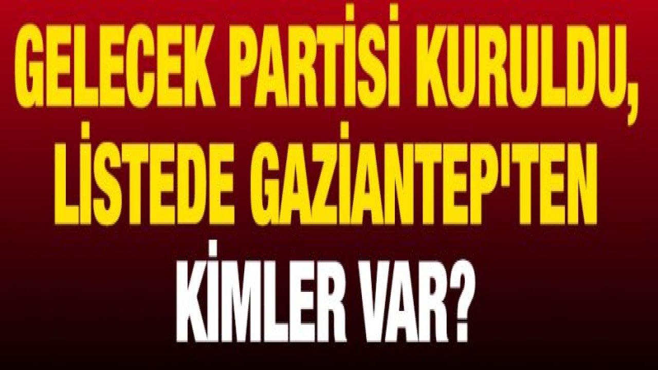 Gelecek Partisi kuruldu, listede Gaziantep'ten kimler var?