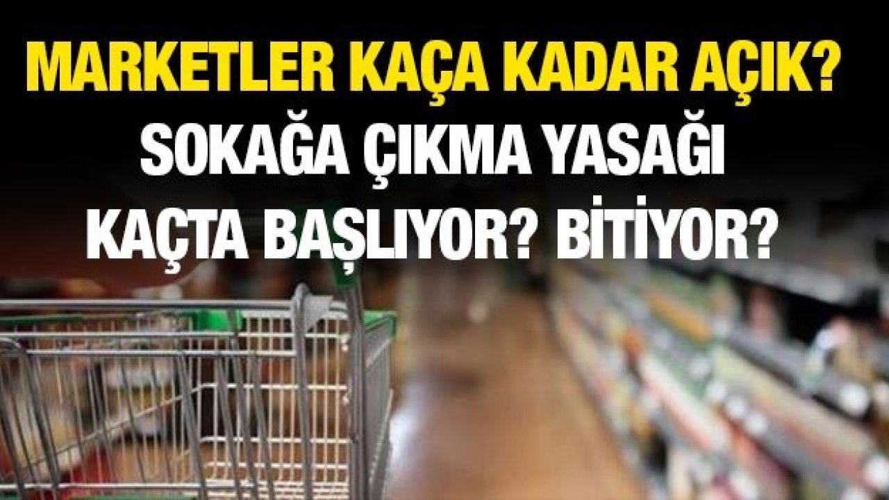 Marketler kaça kadar açık? Sokağa çıkma yasağı kaçta başlıyor?