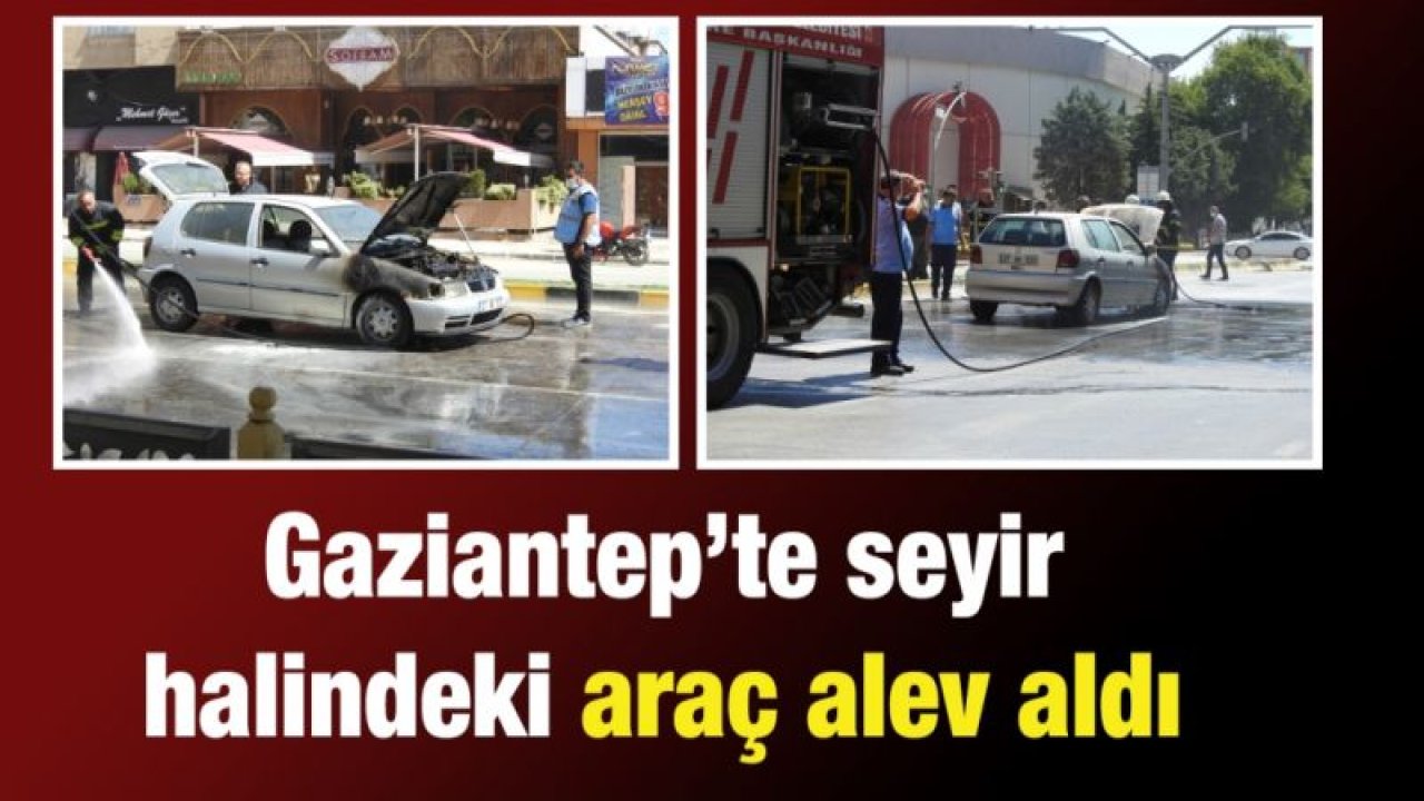 Gaziantep’te seyir halindeki araç alev aldı