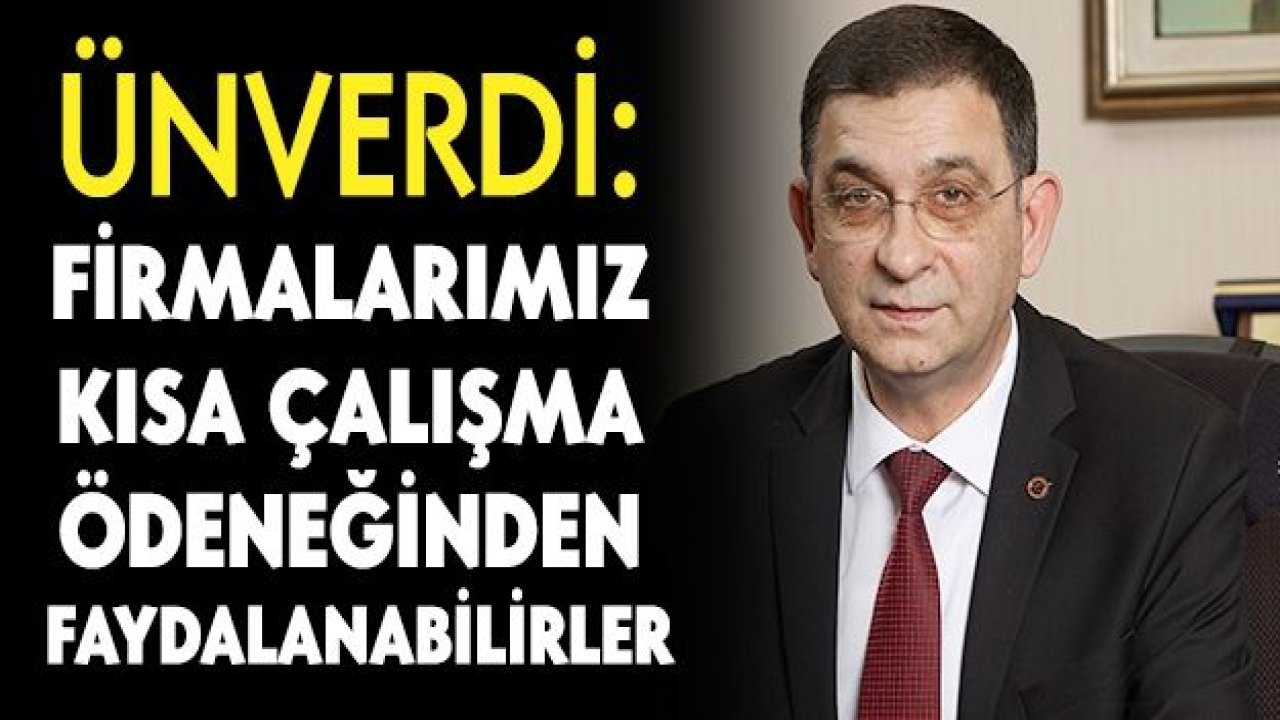 Ünverdi: Firmalarımız kısa çalışma ödeneğinden faydalanabilirler