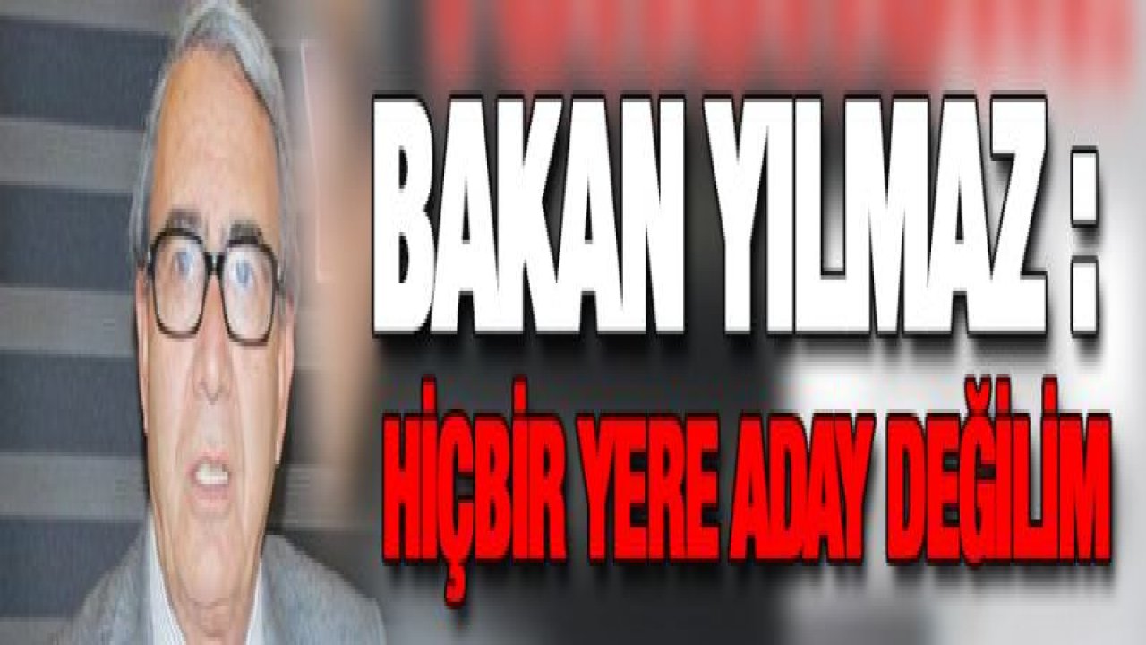 Bakan Mustafa Yılmaz : Hiçbir yere aday değilim!