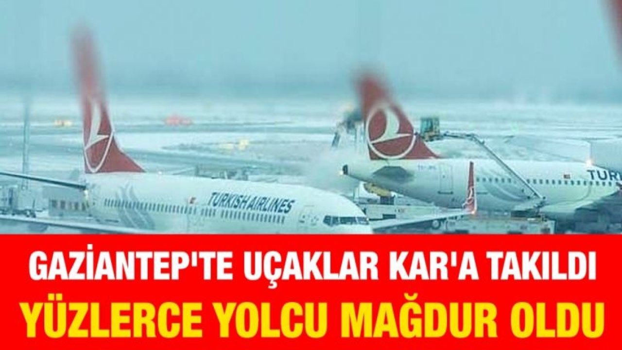 Gaziantep'te uçaklar KAR'a takıldı... Yüzlerce yolcu mağdur oldu