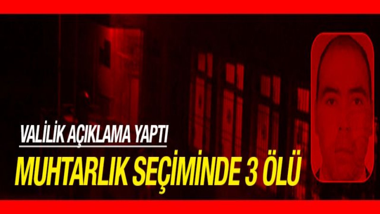 Gaziantep'te Valiliğinden Muhtarlık seçiminde 3 ölüyle ilgili açıklama