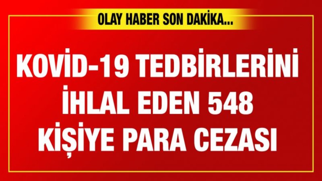 Gaziantep ve Malatya'da Kovid-19 tedbirlerini ihlal eden 548 kişiye para cezası