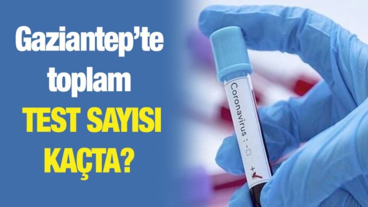 Gaziantep’te toplam test sayısı kaçta?