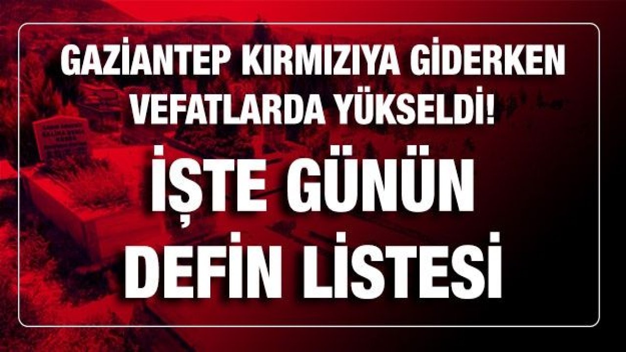 Son dakika... Gaziantep kırmızıya giderken, vefatlarda yükseldi! Bugün kaç kişi öldü? İşte günün defin listesi