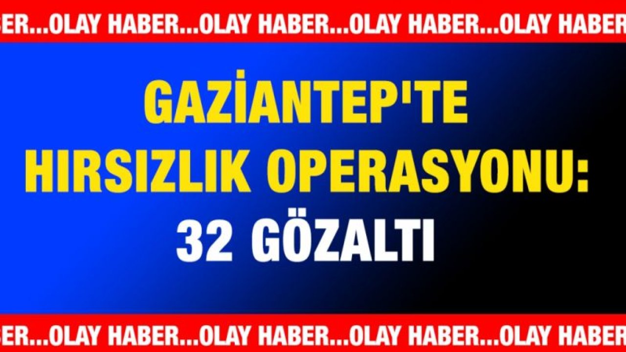 Gaziantep'te hırsızlık operasyonu: 32 gözaltı