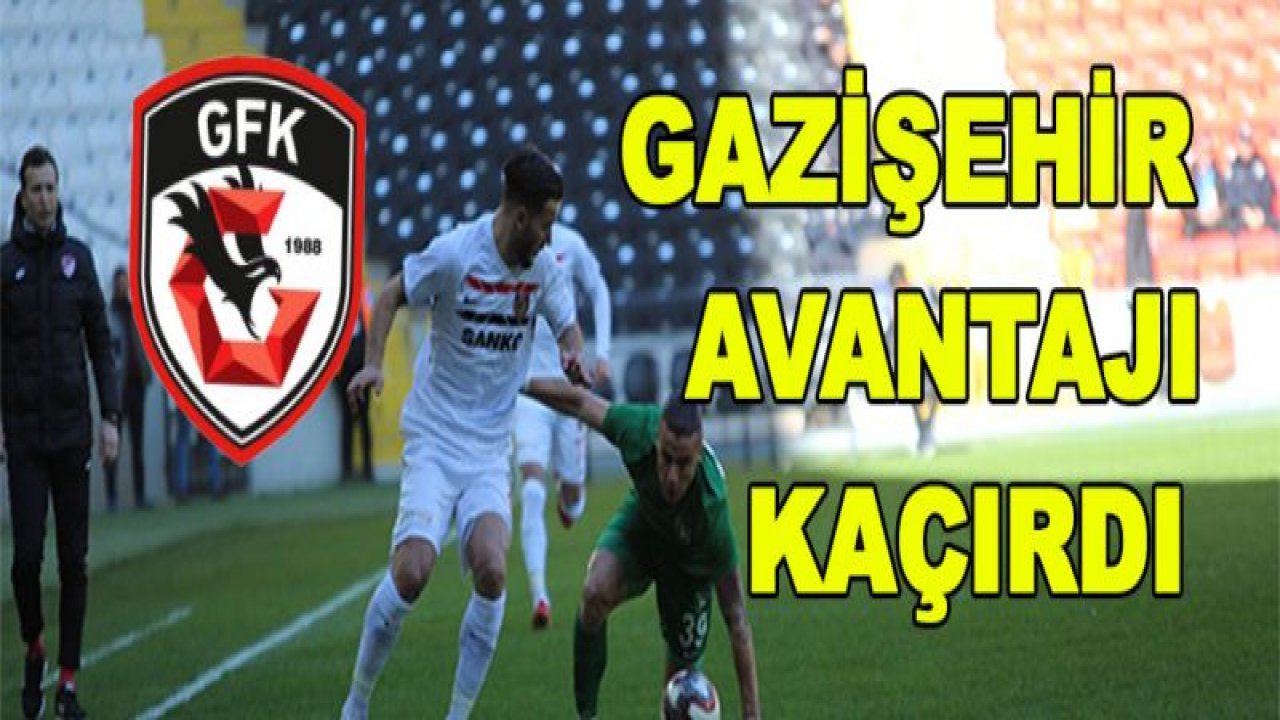 GAZİŞEHİR AVANTAJI KAÇIRDI