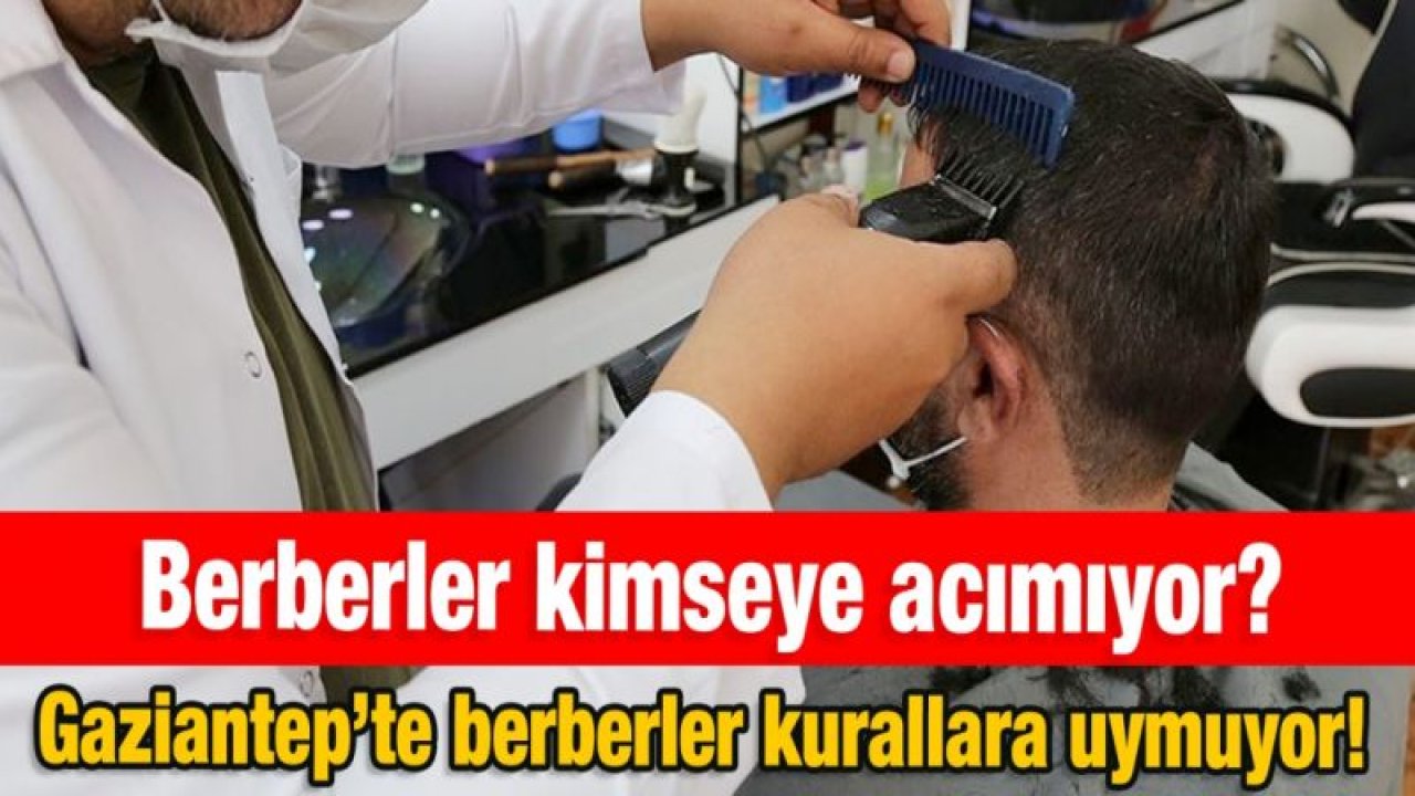 Berberler kimseye acımıyor?  Gaziantep’te berberler kurallara uymuyor!