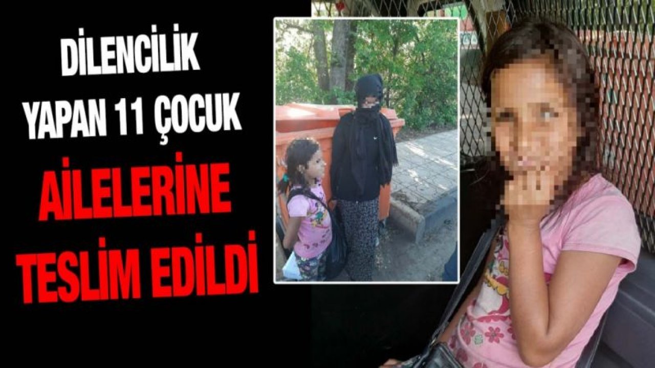 Dilencilik yapan 11 çocuk ailelerine teslim edildi