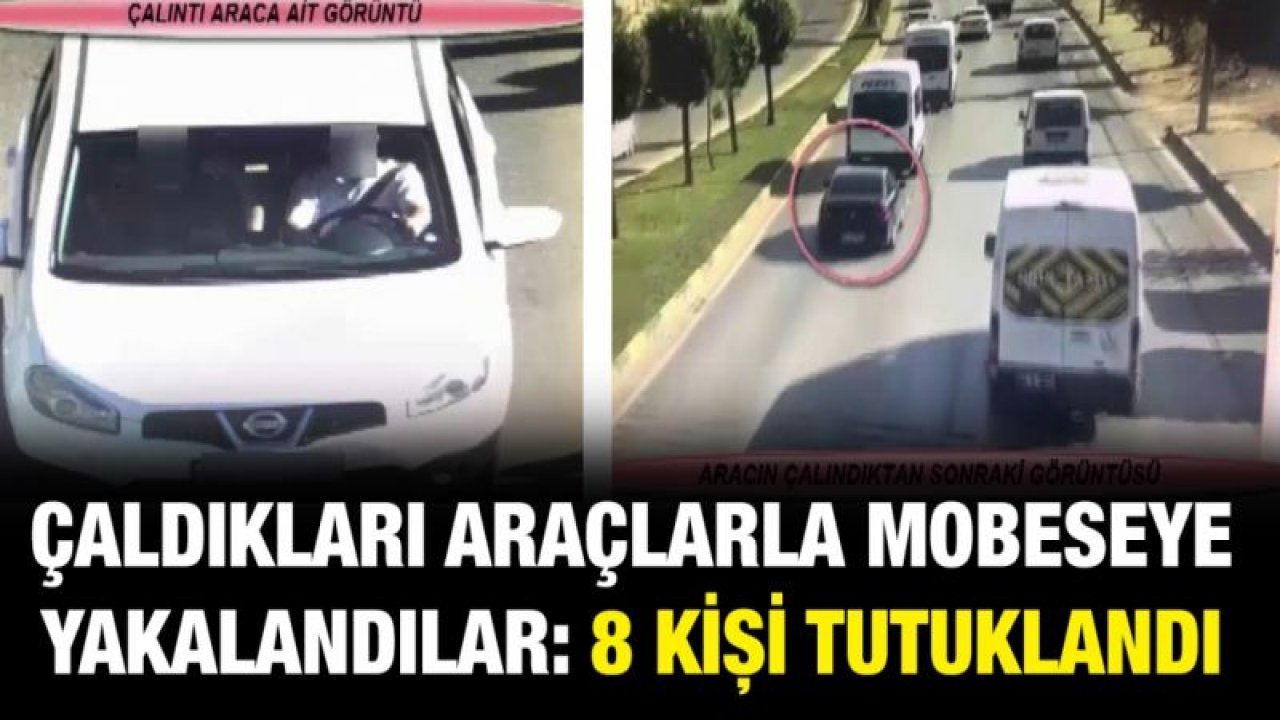 Çaldıkları araçlarla mobeseye yakalandılar: 8 kişi tutuklandı