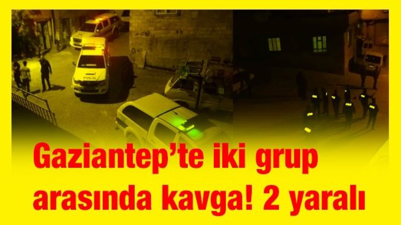 Gaziantep’te iki grup arasında kavga! 2 yaralı