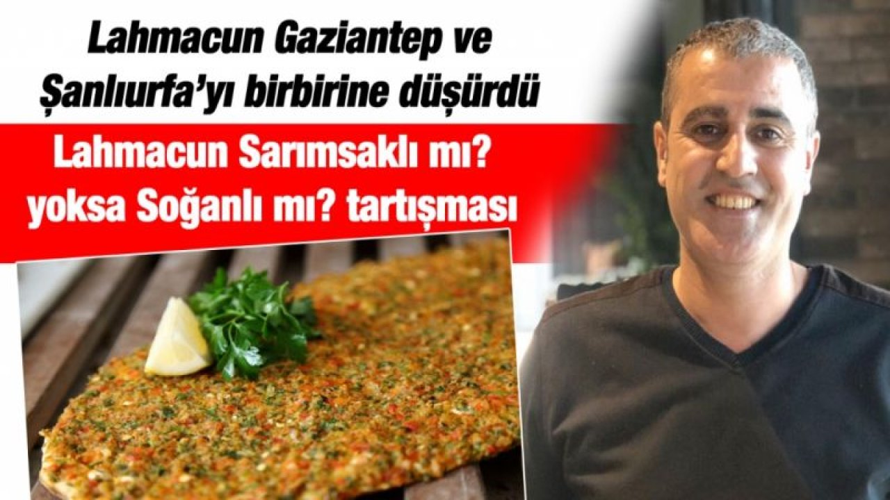 Lahmacun Gaziantep ve Şanlıurfa’yı birbirine düşürdü  Lahmacun Sarımsaklı mı? yoksa Soğanlı mı? tartışması