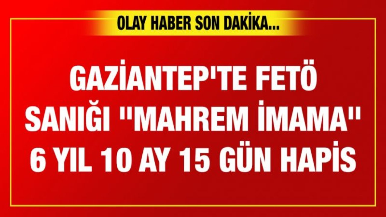 Gaziantep'te FETÖ sanığı "mahrem imama" 6 yıl 10 ay 15 gün hapis cezası