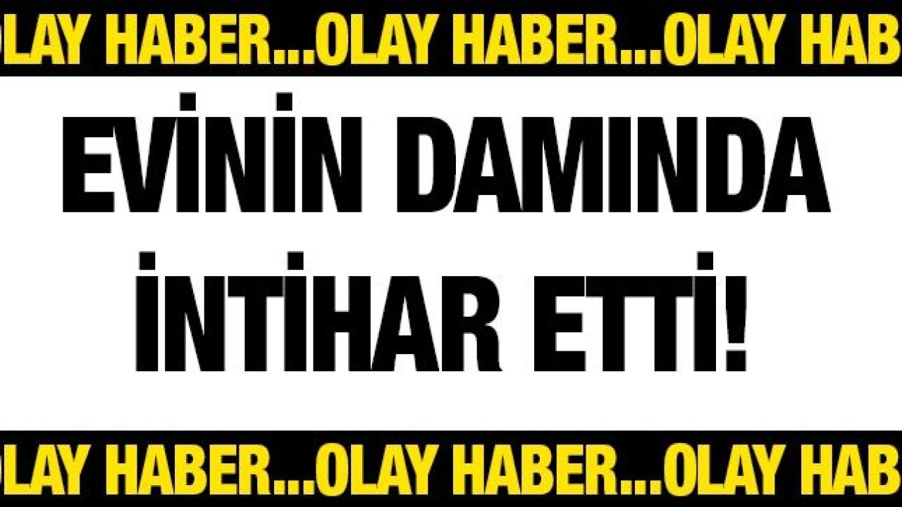 Evinin damında intihar etti!