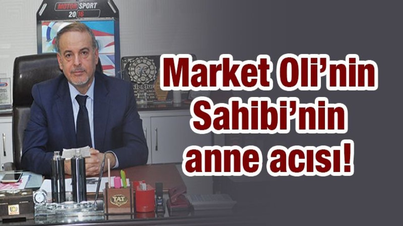 Market Oli’nin Sahibi’nin anne acısı!