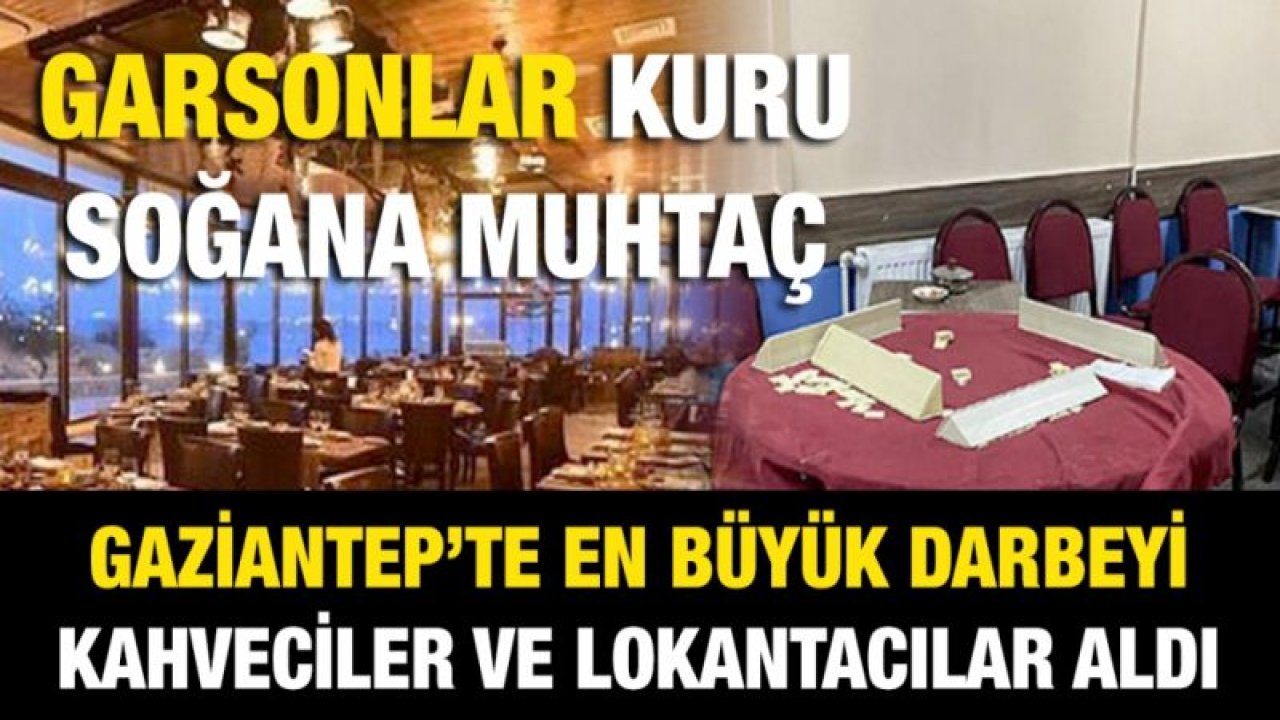 Garsonlar kuru soğana muhtaç...  Gaziantep’te en büyük darbeyi kahveciler ve lokantacılar aldı