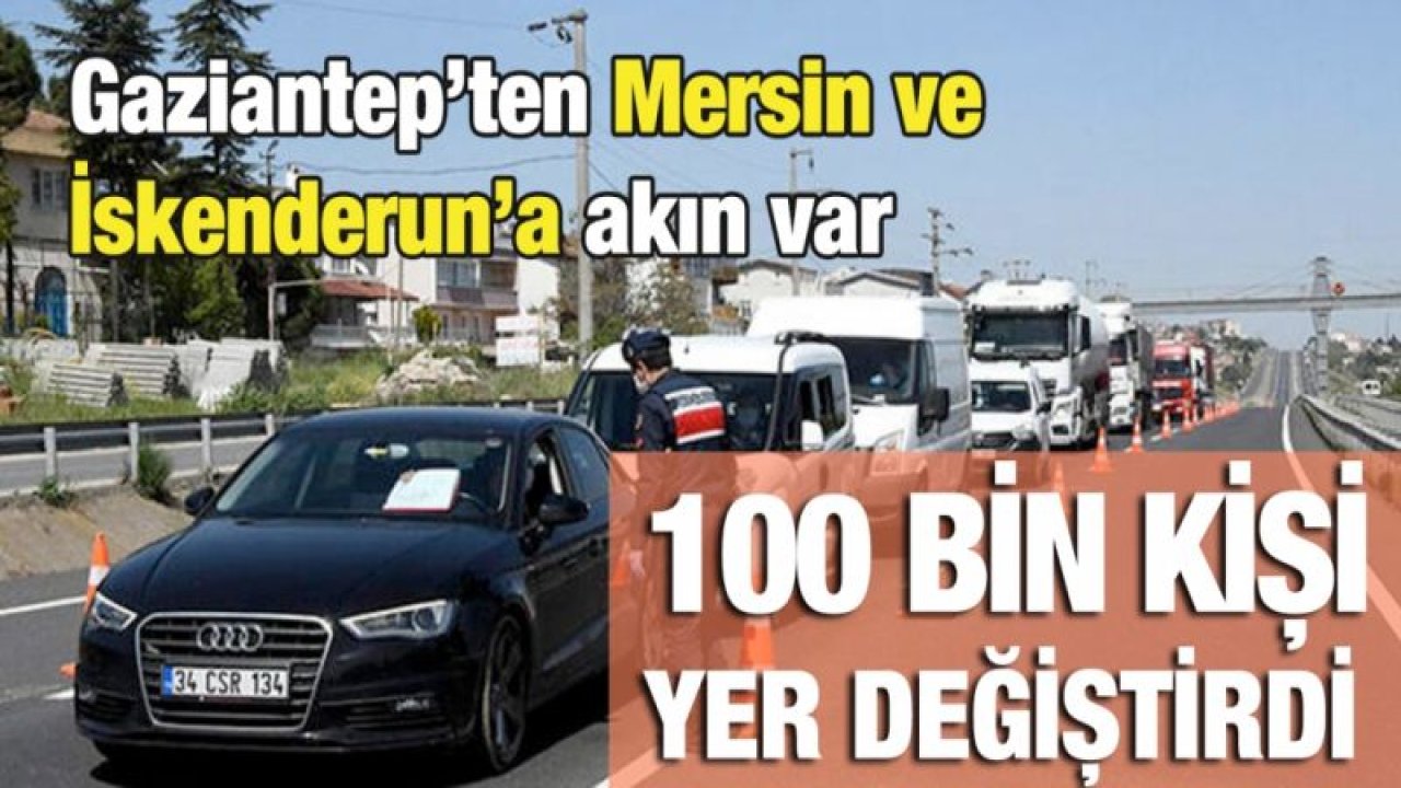 Gaziantep’ten Mersin ve İskenderun’a akın var...100 bin kişi yer değiştirdi