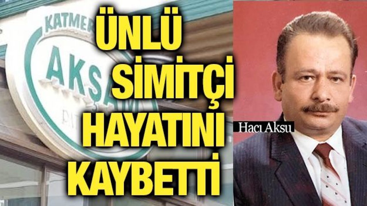 Ünlü simitçi hayatını kaybetti